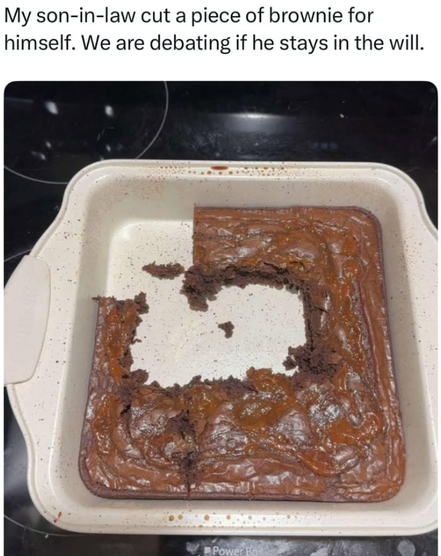 My son-in-law cut a piece of brownie for himself. We are debating if he stays in the will. Power Bo