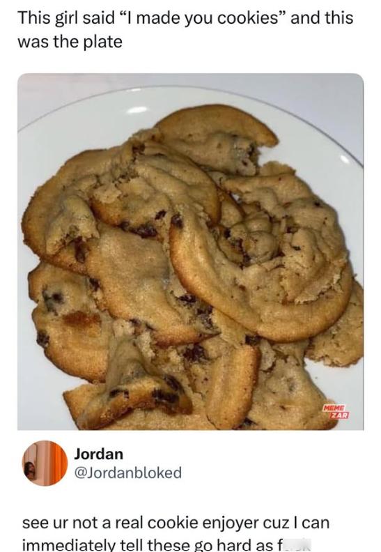 This girl said "I made you cookies" and this was the plate Jordan @Jordanbloked see ur not a real cookie enjoyer cuz I can immediately tell these go hard as f MEME ZAR