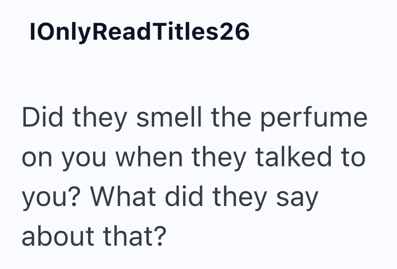 IOnly ReadTitles26 Did they smell the perfume on you when they talked to you? What did they say about that?
