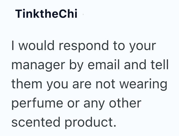 TinktheChi I would respond to your manager by email and tell them you are not wearing perfume or any other scented product.