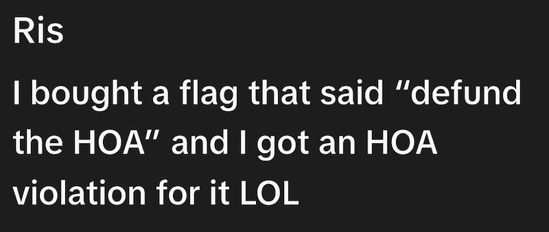 Ris I bought a flag that said "defund the HOA" and I got an HOA violation for it LOL