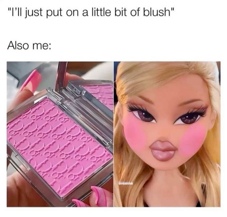 "I'll just put on a little bit of blush" Also me: