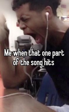 Me when that one part of the song hits