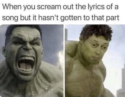 When you scream out the lyrics of a song but it hasn't gotten to that part