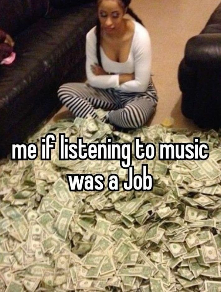 me if listening to music was a Job