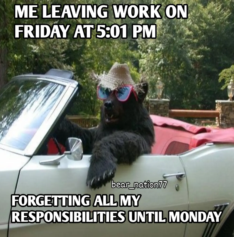 ME LEAVING WORK ON FRIDAY AT 5:01 PM bear_nation77 FORGETTING ALL MY RESPONSIBILITIES UNTIL MONDAY