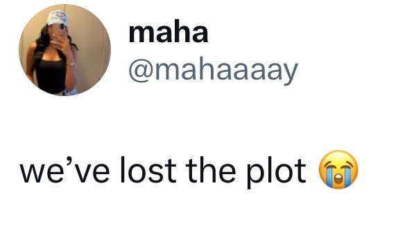 maha @mahaaaay we've lost the plot