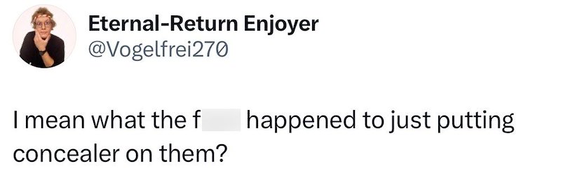 Eternal-Return Enjoyer @Vogelfrei270 I mean what the f concealer on them? happened to just putting