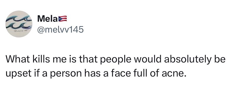 Galw Y Mela @melvv145 What kills me is that people would absolutely be upset if a person has a face full of acne.