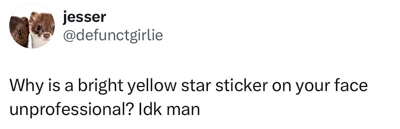jesser @defunctgirlie Why is a bright yellow star sticker on your face unprofessional? Idk man