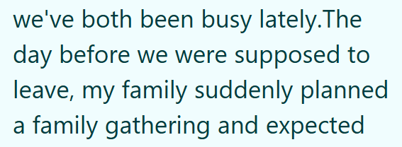 we've both been busy lately. The day before we were supposed to leave, my family suddenly planned a family gathering and expected