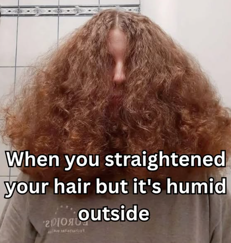 When you straightened your hair but it's humid 20 я outside
