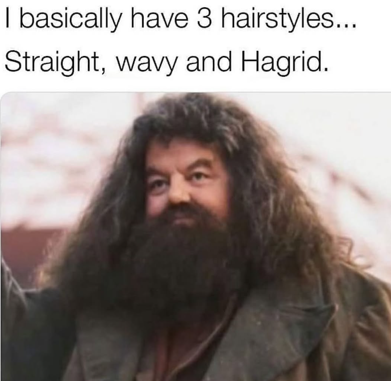 I basically have 3 hairstyles... Straight, wavy and Hagrid.