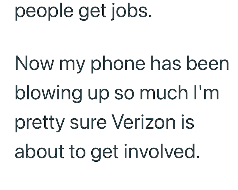 people get jobs. Now my phone has been blowing up so much I'm pretty sure Verizon is about to get involved.