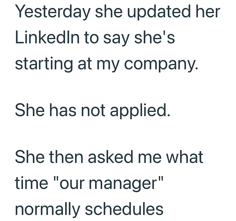 Yesterday she updated her LinkedIn to say she's starting at my company. She has not applied. She then asked me what time "our manager" normally schedules
