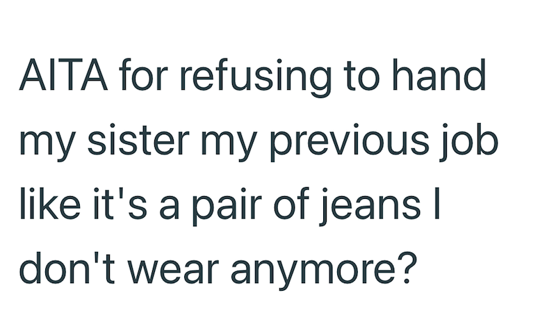 AITA for refusing to hand my sister my previous job like it's a pair of jeans I don't wear anymore?