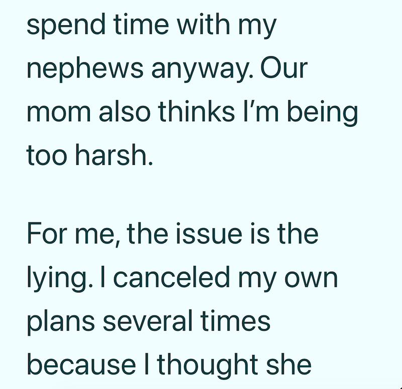 spend time with my nephews anyway. Our mom also thinks I'm being too harsh. For me, the issue is the lying. I canceled my own plans several times because I thought she
