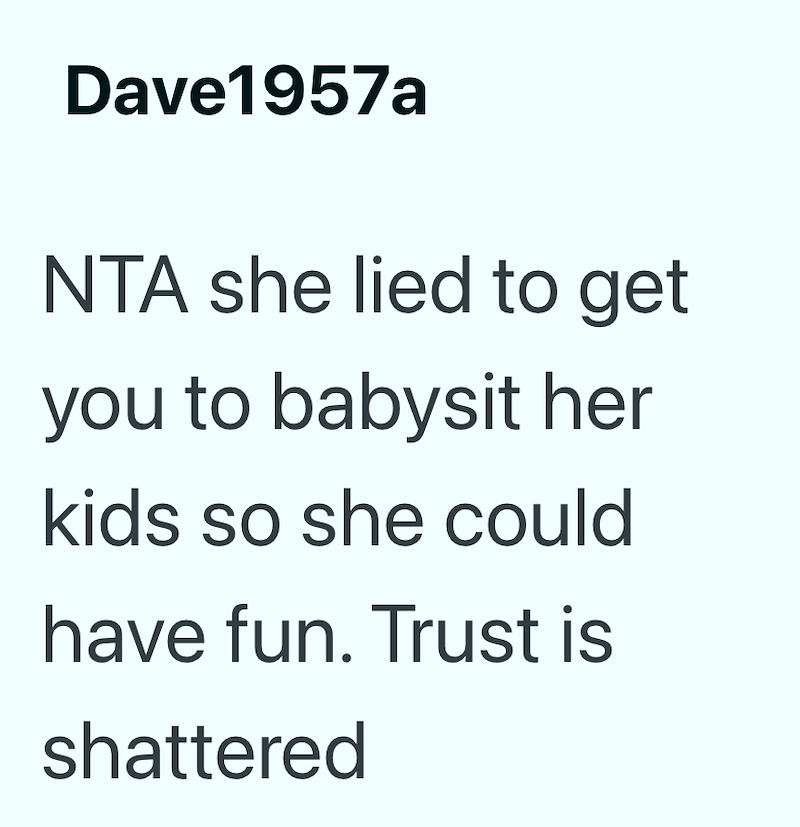 Dave1957a NTA she lied to get you to babysit her kids so she could have fun. Trust is shattered