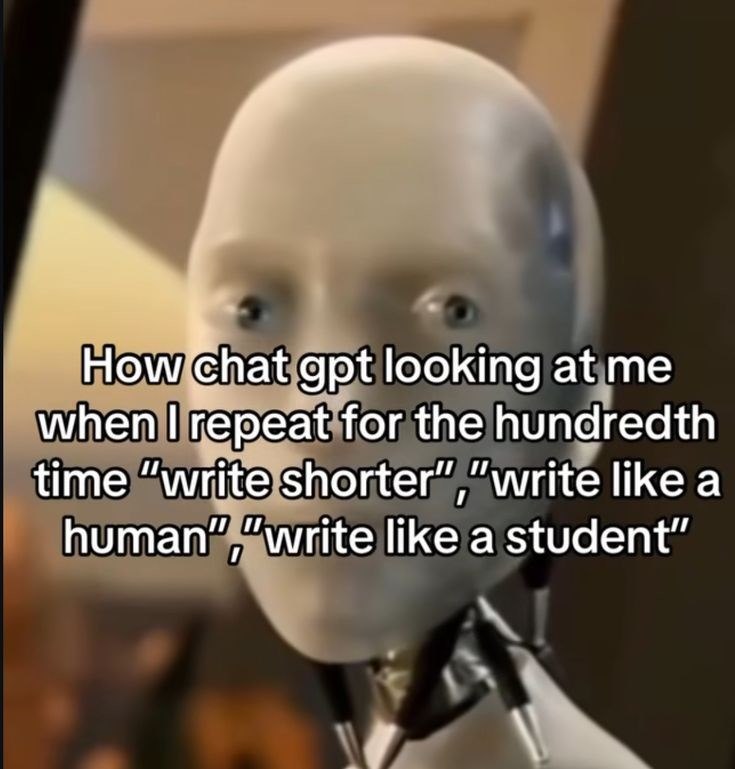 How chat gpt looking at me when I repeat for the hundredth time "write shorter","write like a human","write like a student"