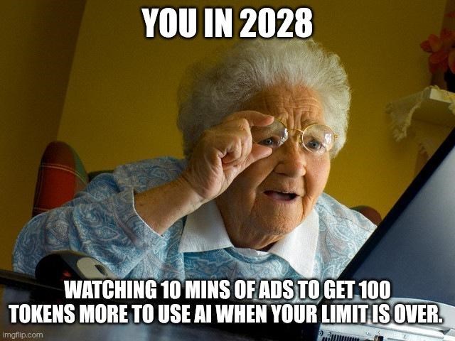 YOU IN 2028 WATCHING 10 MINS OF ADS TO GET 100 TOKENS MORE TO USE AI WHEN YOUR LIMIT IS OVER. imgflip.com