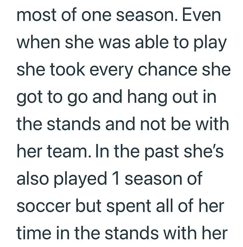 most of one season. Even when she was able to play she took every chance she got to go and hang out in the stands and not be with her team. In the past she's also played 1 season of soccer but spent all of her time in the stands with her