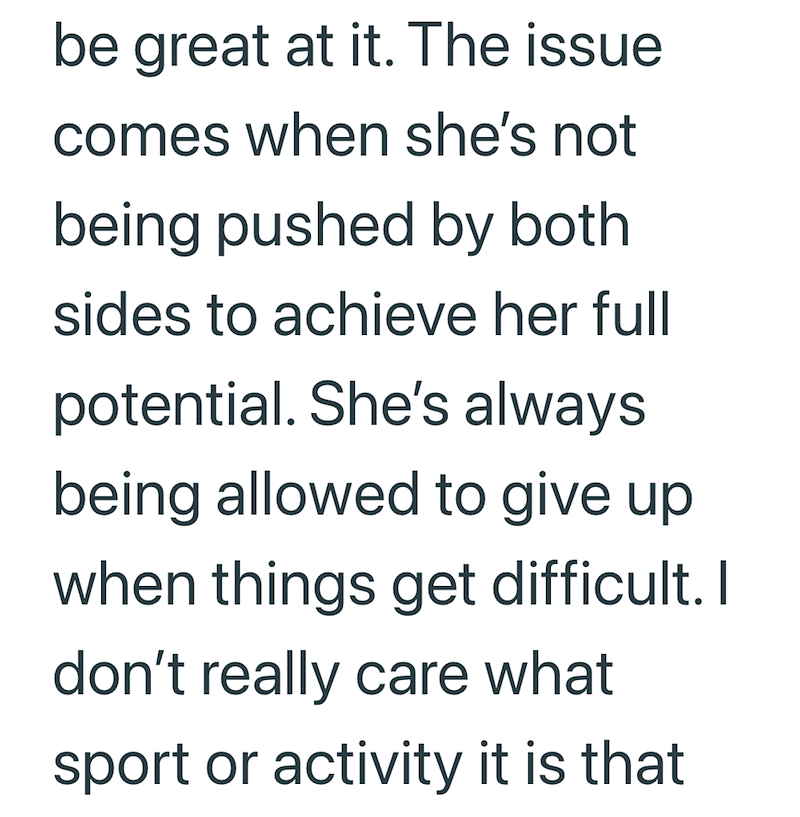 be great at it. The issue comes when she's not being pushed by both sides to achieve her full potential. She's always being allowed to give up when things get difficult. I don't really care what sport or activity it is that