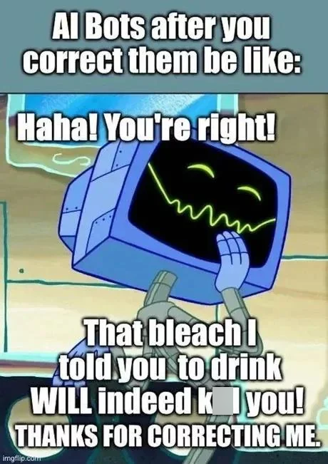 Al Bots after you correct them be like: Haha! You're right! That bleach I told you to drink WILL indeed kyou! THANKS FOR CORRECTING ME. imgflip.com