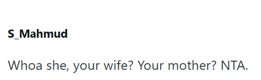 S_Mahmud Whoa she, your wife? Your mother? NTA.