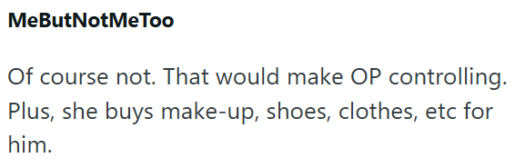 MeButNotMeToo Of course not. That would make OP controlling. Plus, she buys make-up, shoes, clothes, etc for him.