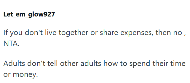 Let_em_glow927 If you don't live together or share expenses, then no, NTA. Adults don't tell other adults how to spend their time or money.