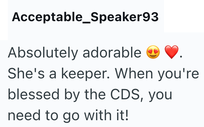 Acceptable_Speaker93 Absolutely adorable She's a keeper. When you're blessed by the CDS, you need to go with it!