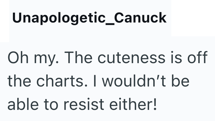 Unapologetic_Canuck Oh my. The cuteness is off the charts. I wouldn't be able to resist either!