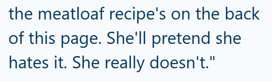 the meatloaf recipe's on the back of this page. She'll pretend she hates it. She really doesn't."
