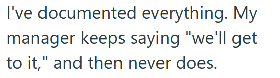 I've documented everything. My manager keeps saying "we'll get to it," and then never does.