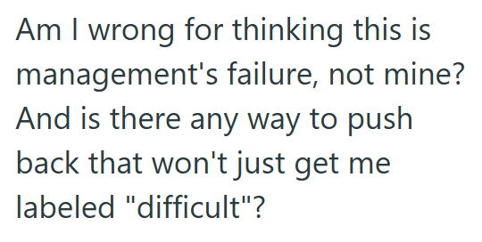 Am I wrong for thinking this is management's failure, not mine? And is there any way to push back that won't just get me labeled "difficult"?