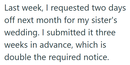 Last week, I requested two days off next month for my sister's wedding. I submitted it three weeks in advance, which is double the required notice.