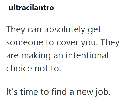 ultracilantro They can absolutely get someone to cover you. They are making an intentional choice not to. It's time to find a new job.