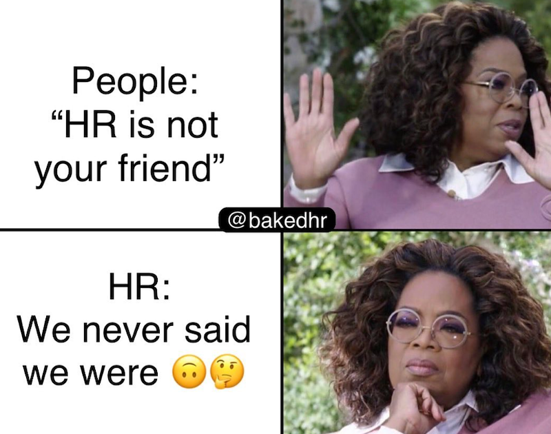 People: "HR is not your friend" @bakedhr HR: We never said we were