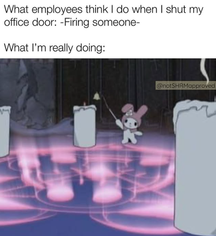 What employees think I do when I shut my office door: -Firing someone- What I'm really doing: @notSHRMapproved