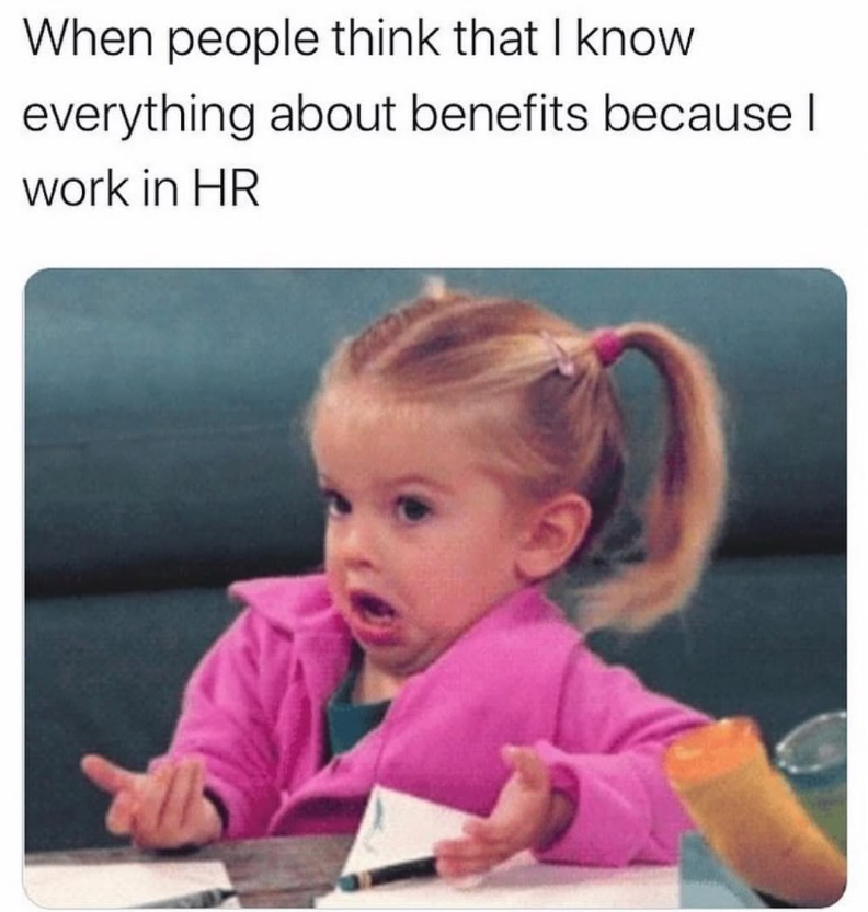 When people think that I know everything about benefits because I work in HR