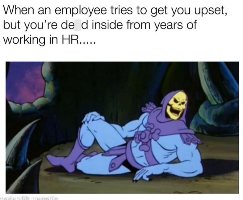 When an employee tries to get you upset, but you're de d inside from years of working in HR..... made with mematic