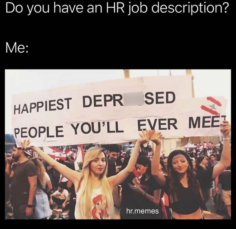Do you have an HR job description? Me: HAPPIEST DEPR SED PEOPLE YOU'LL EVER MEE hr.memes