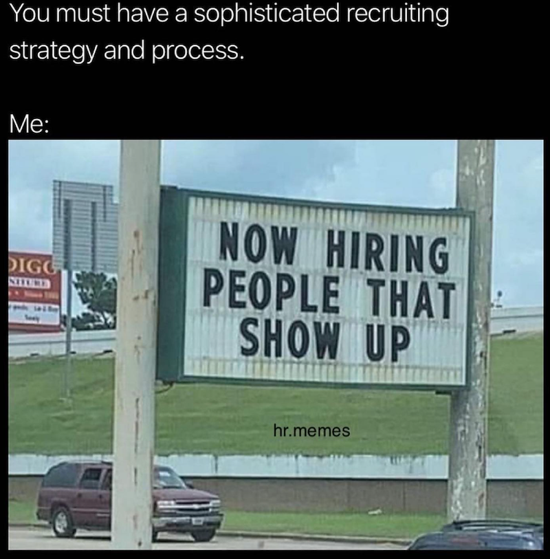 You must have a sophisticated recruiting strategy and process. Me: DIGG SELLINED NOW HIRING PEOPLE THAT SHOW UP hr.memes
