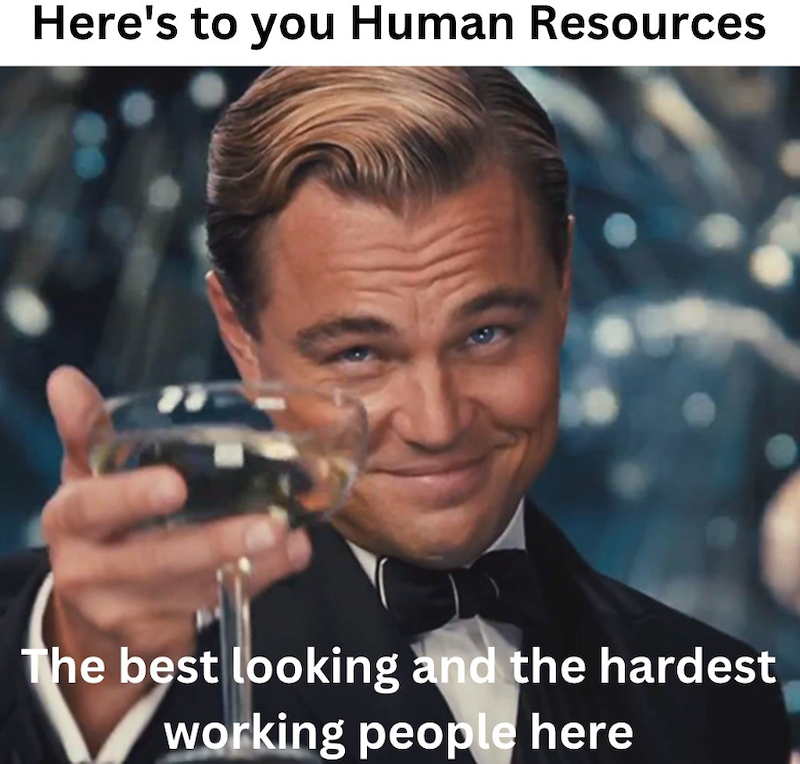 Here's to you Human Resources The best looking and the hardest working people here