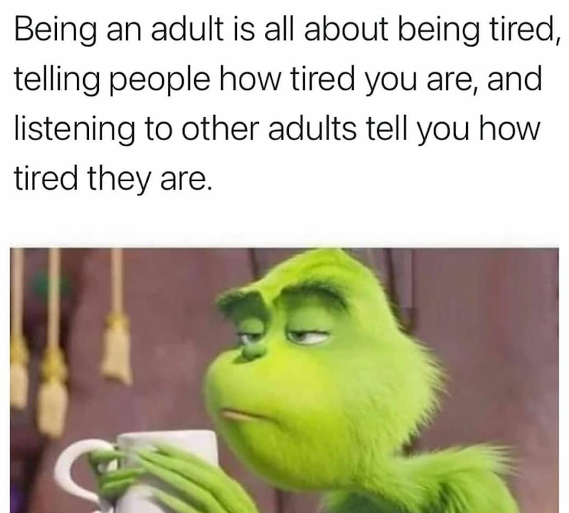 Being an adult is all about being tired, telling people how tired you are, and listening to other adults tell you how tired they are.