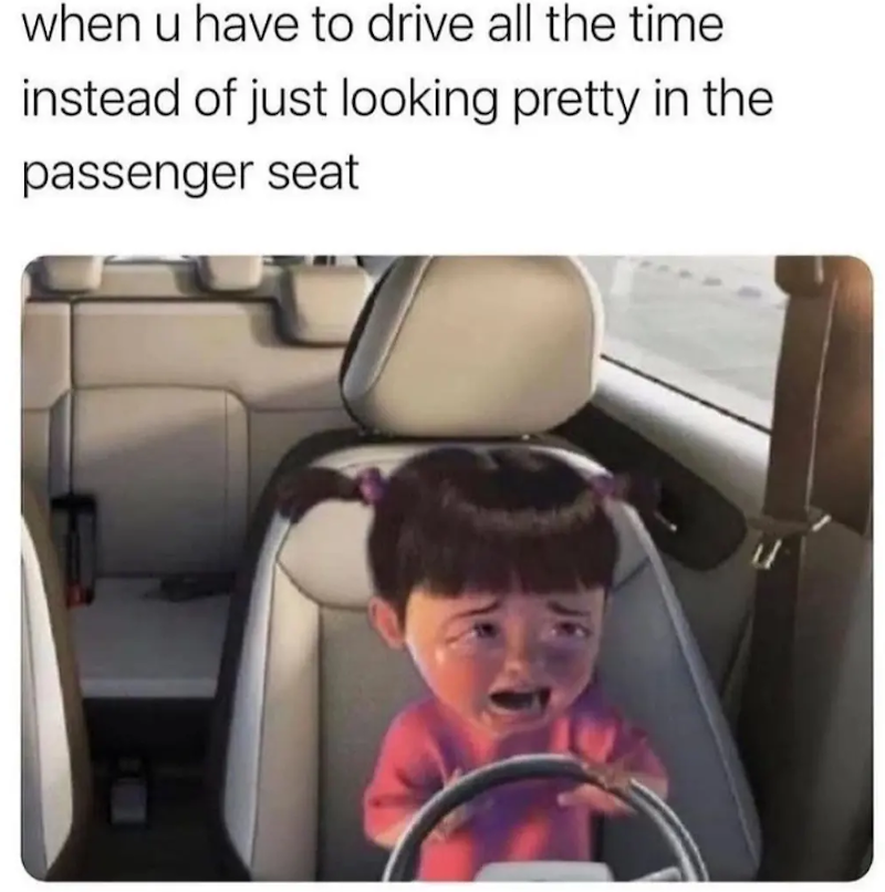 when u have to drive all the time instead of just looking pretty in the passenger seat