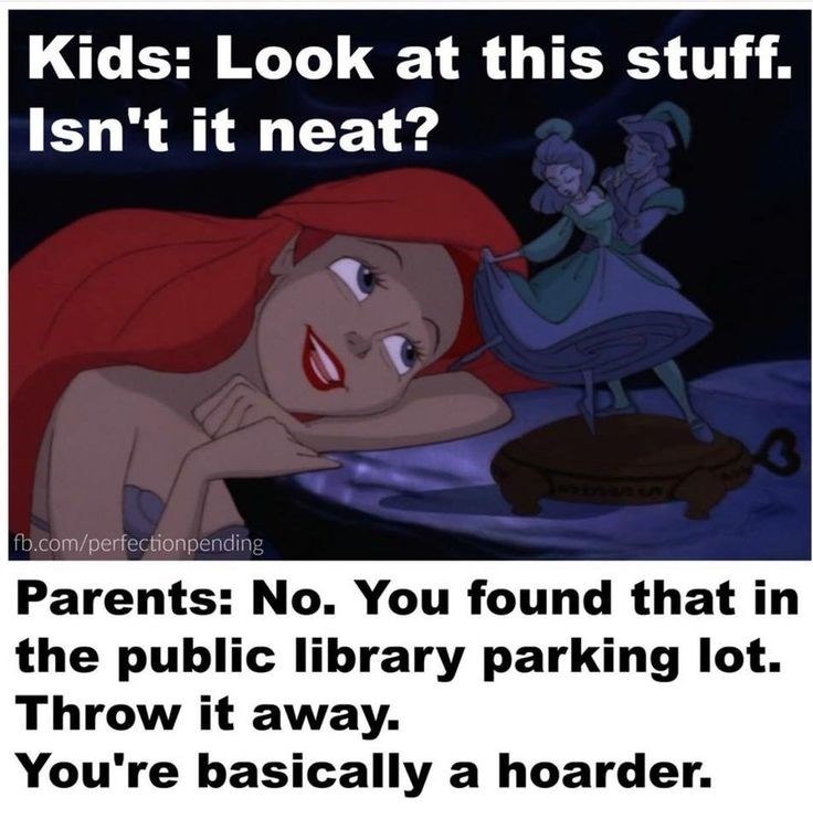 Kids: Look at this stuff. Isn't it neat? 3554 fb.com/perfectionpending Parents: No. You found that in the public library parking lot. Throw it away. You're basically a hoarder.