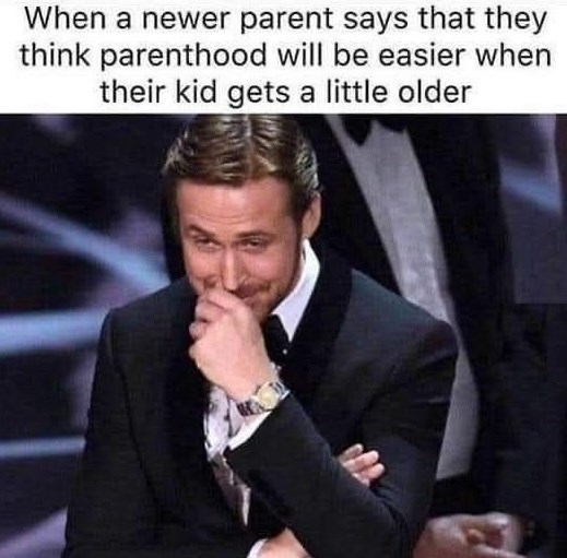 When a newer parent says that they think parenthood will be easier when their kid gets a little older