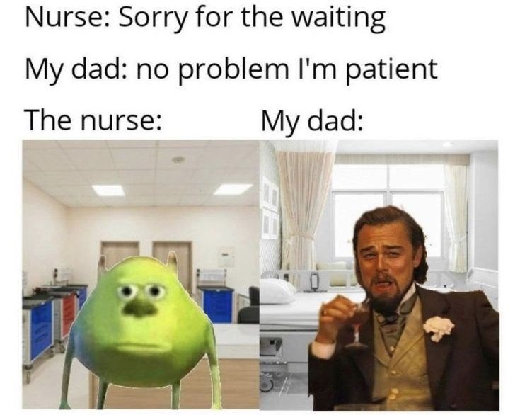 Nurse: Sorry for the waiting My dad: no problem I'm patient The nurse: My dad: AB 57