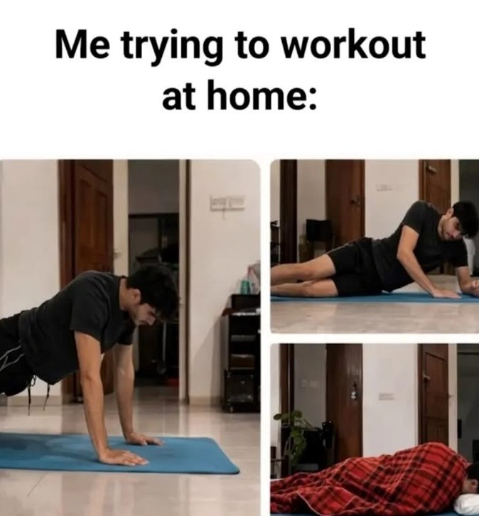 Me trying to workout at home: